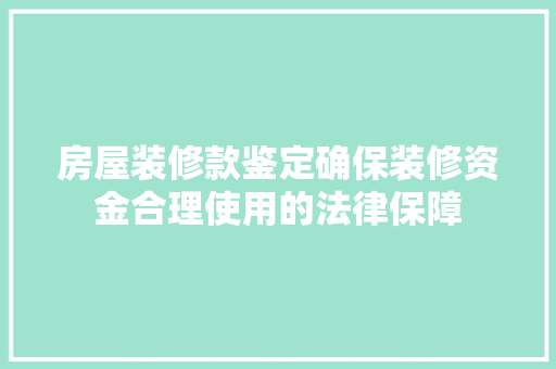 房屋装修款鉴定确保装修资金合理使用的法律保障