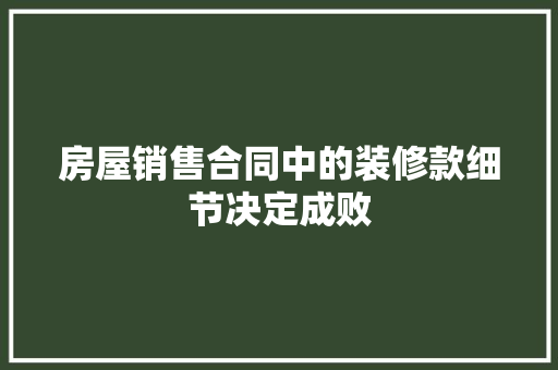 房屋销售合同中的装修款细节决定成败  第1张