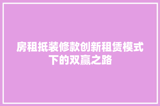 房租抵装修款创新租赁模式下的双赢之路