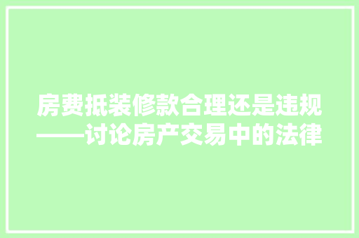 房费抵装修款合理还是违规——讨论房产交易中的法律边界
