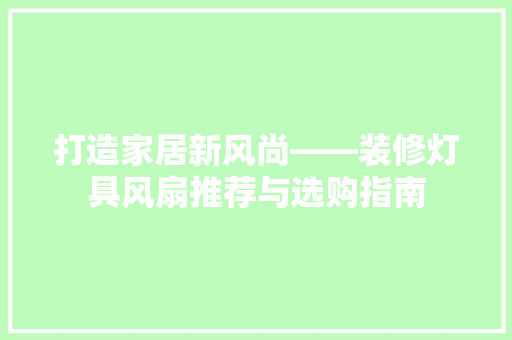 打造家居新风尚——装修灯具风扇推荐与选购指南