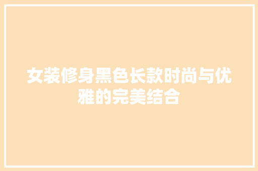 女装修身黑色长款时尚与优雅的完美结合