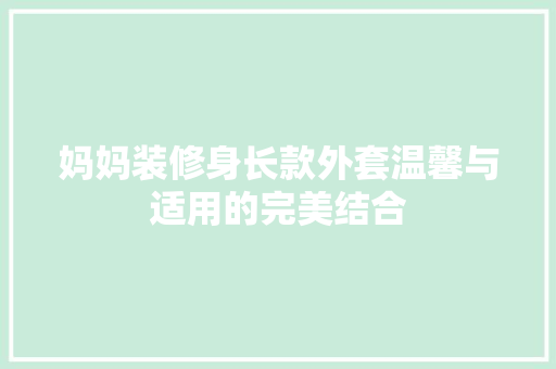 妈妈装修身长款外套温馨与适用的完美结合
