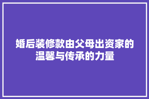 婚后装修款由父母出资家的温馨与传承的力量