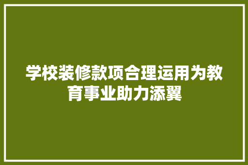 学校装修款项合理运用为教育事业助力添翼  第1张