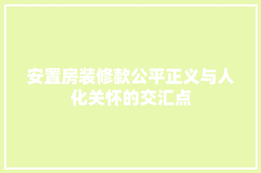安置房装修款公平正义与人化关怀的交汇点  第1张
