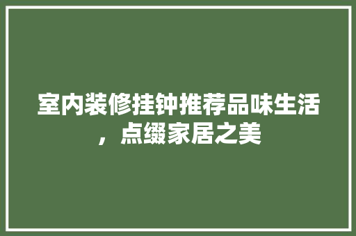 室内装修挂钟推荐品味生活，点缀家居之美  第1张