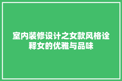 室内装修设计之女款风格诠释女的优雅与品味  第1张
