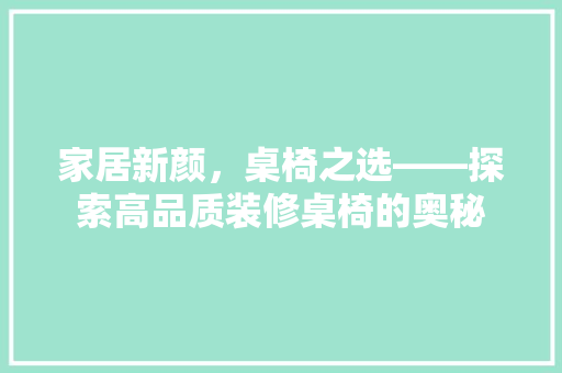 家居新颜，桌椅之选——探索高品质装修桌椅的奥秘