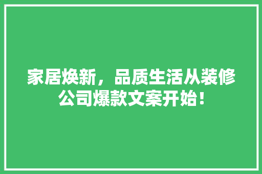 家居焕新，品质生活从装修公司爆款文案开始！