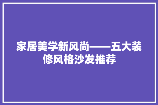 家居美学新风尚——五大装修风格沙发推荐