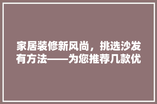 家居装修新风尚，挑选沙发有方法——为您推荐几款优质沙发