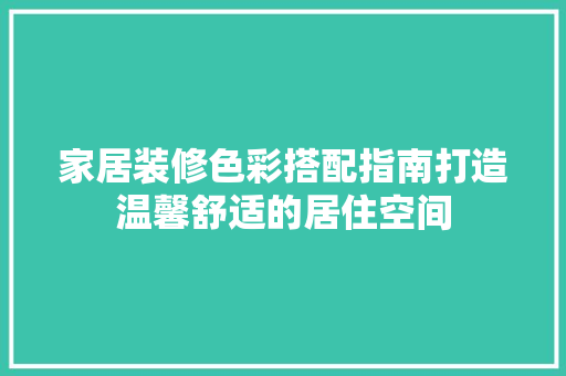 家居装修色彩搭配指南打造温馨舒适的居住空间