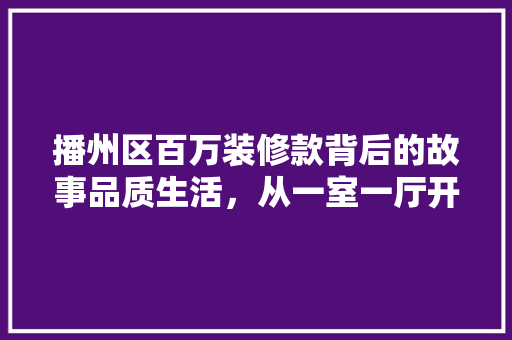 播州区百万装修款背后的故事品质生活，从一室一厅开始