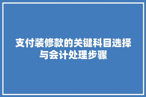 支付装修款的关键科目选择与会计处理步骤  第1张