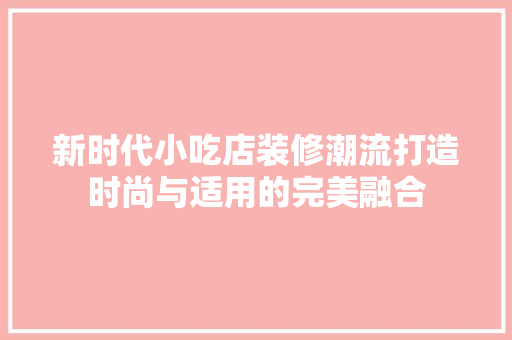 新时代小吃店装修潮流打造时尚与适用的完美融合