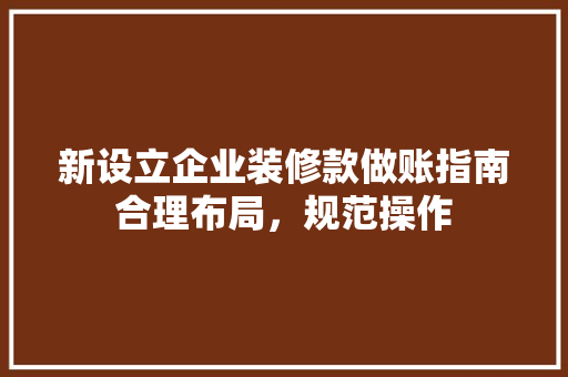 新设立企业装修款做账指南合理布局，规范操作  第1张