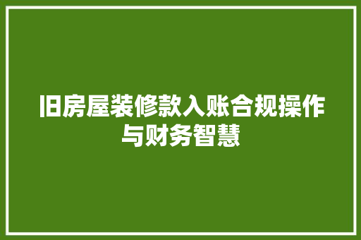 旧房屋装修款入账合规操作与财务智慧