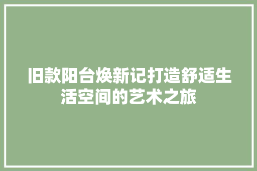 旧款阳台焕新记打造舒适生活空间的艺术之旅