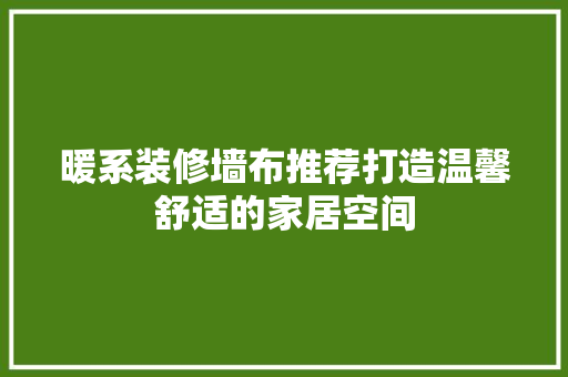 暖系装修墙布推荐打造温馨舒适的家居空间  第1张