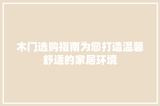 木门选购指南为您打造温馨舒适的家居环境