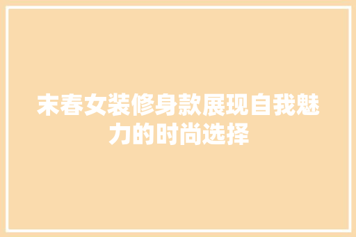 末春女装修身款展现自我魅力的时尚选择