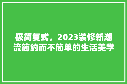 极简复式，2023装修新潮流简约而不简单的生活美学