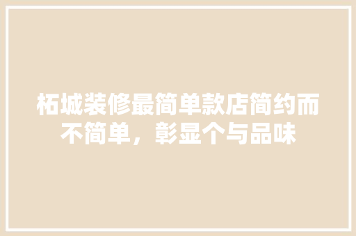 柘城装修最简单款店简约而不简单，彰显个与品味