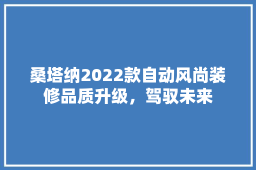 桑塔纳2022款自动风尚装修品质升级，驾驭未来