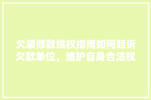 欠装修款维权指南如何起诉欠款单位，维护自身合法权益