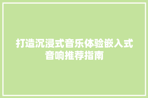 打造沉浸式音乐体验嵌入式音响推荐指南