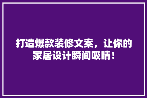 打造爆款装修文案，让你的家居设计瞬间吸睛！