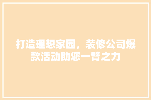 打造理想家园，装修公司爆款活动助您一臂之力