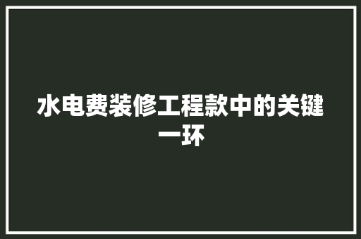 水电费装修工程款中的关键一环