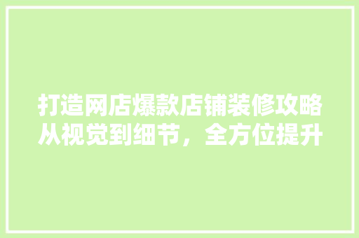 打造网店爆款店铺装修攻略从视觉到细节，全方位提升购物体验