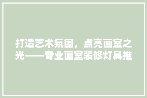 打造艺术氛围，点亮画室之光——专业画室装修灯具推荐