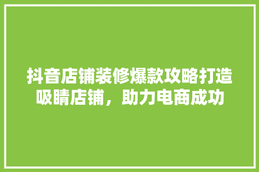 抖音店铺装修爆款攻略打造吸睛店铺，助力电商成功