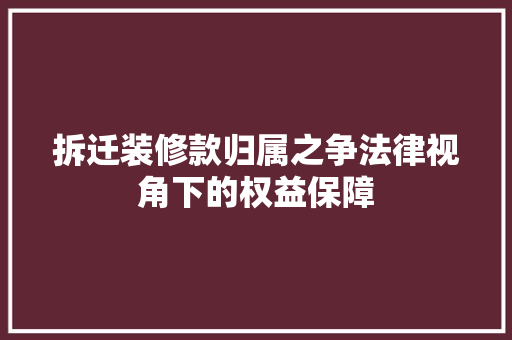 拆迁装修款归属之争法律视角下的权益保障