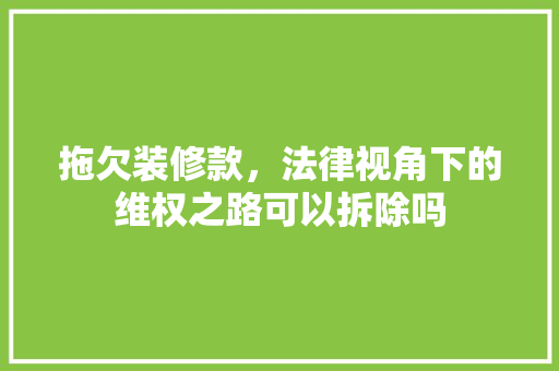 拖欠装修款，法律视角下的维权之路可以拆除吗
