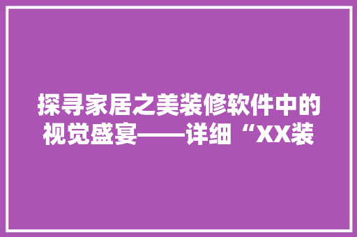 探寻家居之美装修软件中的视觉盛宴——详细“XX装修软件”的卓越表现