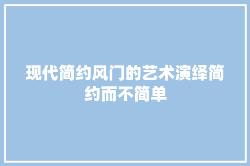 现代简约风门的艺术演绎简约而不简单