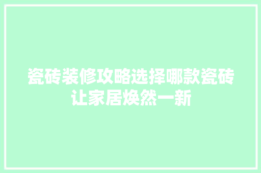 瓷砖装修攻略选择哪款瓷砖让家居焕然一新