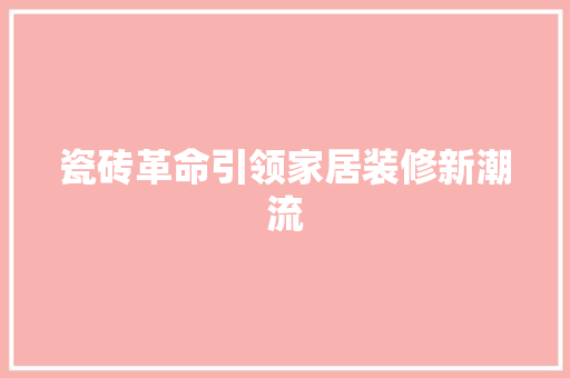 瓷砖革命引领家居装修新潮流