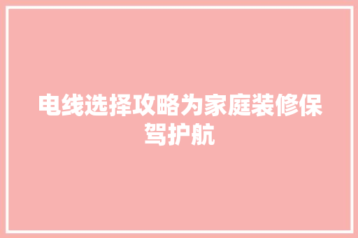 电线选择攻略为家庭装修保驾护航