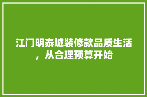 江门明泰城装修款品质生活，从合理预算开始