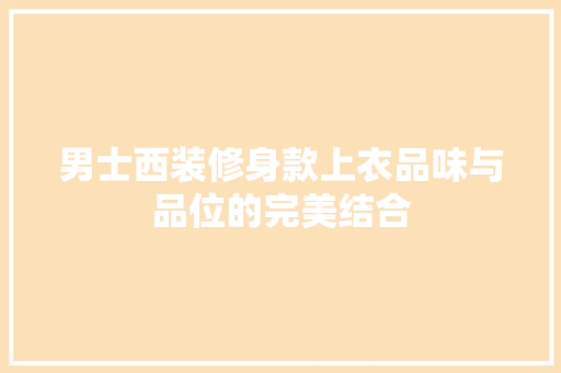 男士西装修身款上衣品味与品位的完美结合