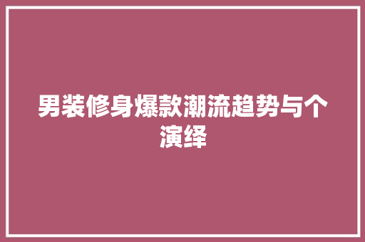 男装修身爆款潮流趋势与个演绎