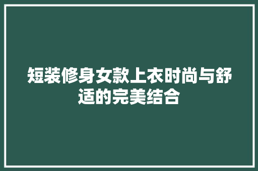 短装修身女款上衣时尚与舒适的完美结合