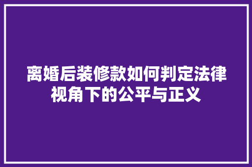 离婚后装修款如何判定法律视角下的公平与正义
