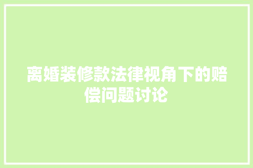 离婚装修款法律视角下的赔偿问题讨论